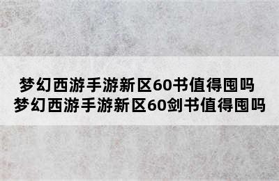 梦幻西游手游新区60书值得囤吗 梦幻西游手游新区60剑书值得囤吗